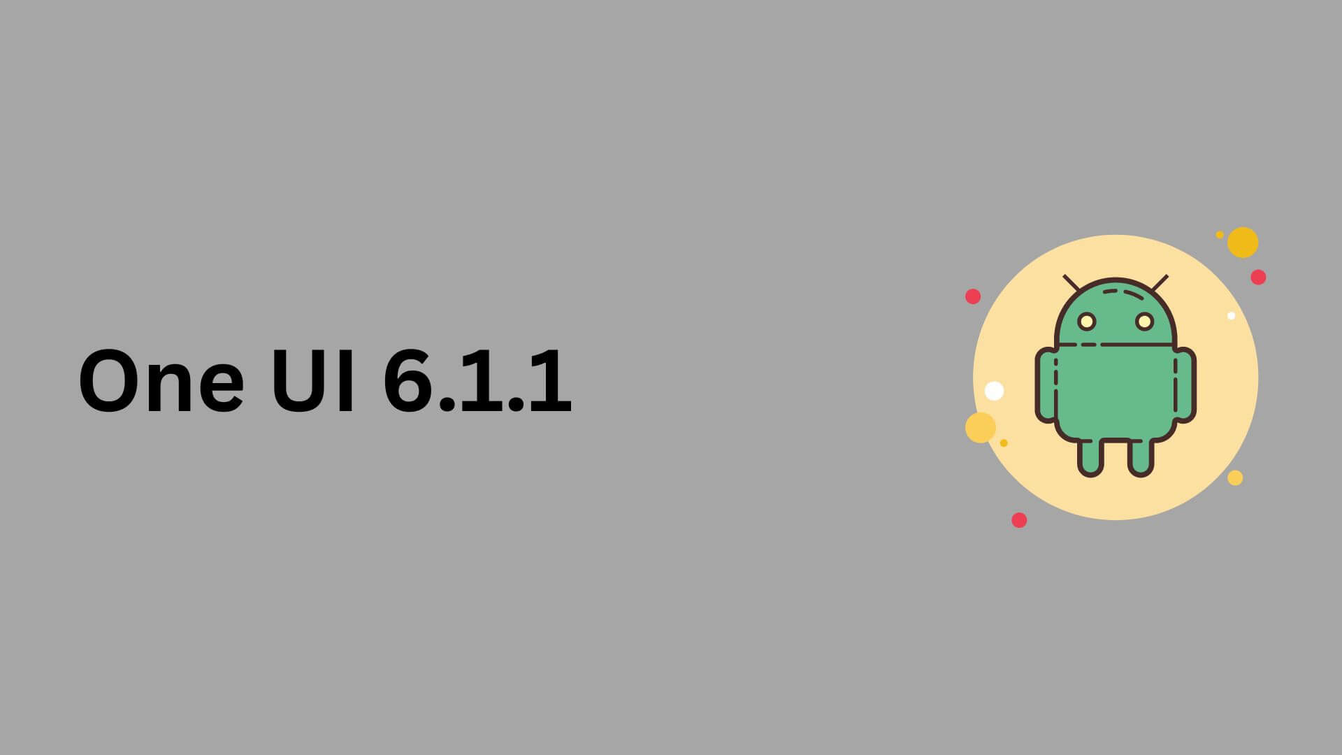 Full List Of One UI 6.1.1 New Features And Supported Samsung Devices