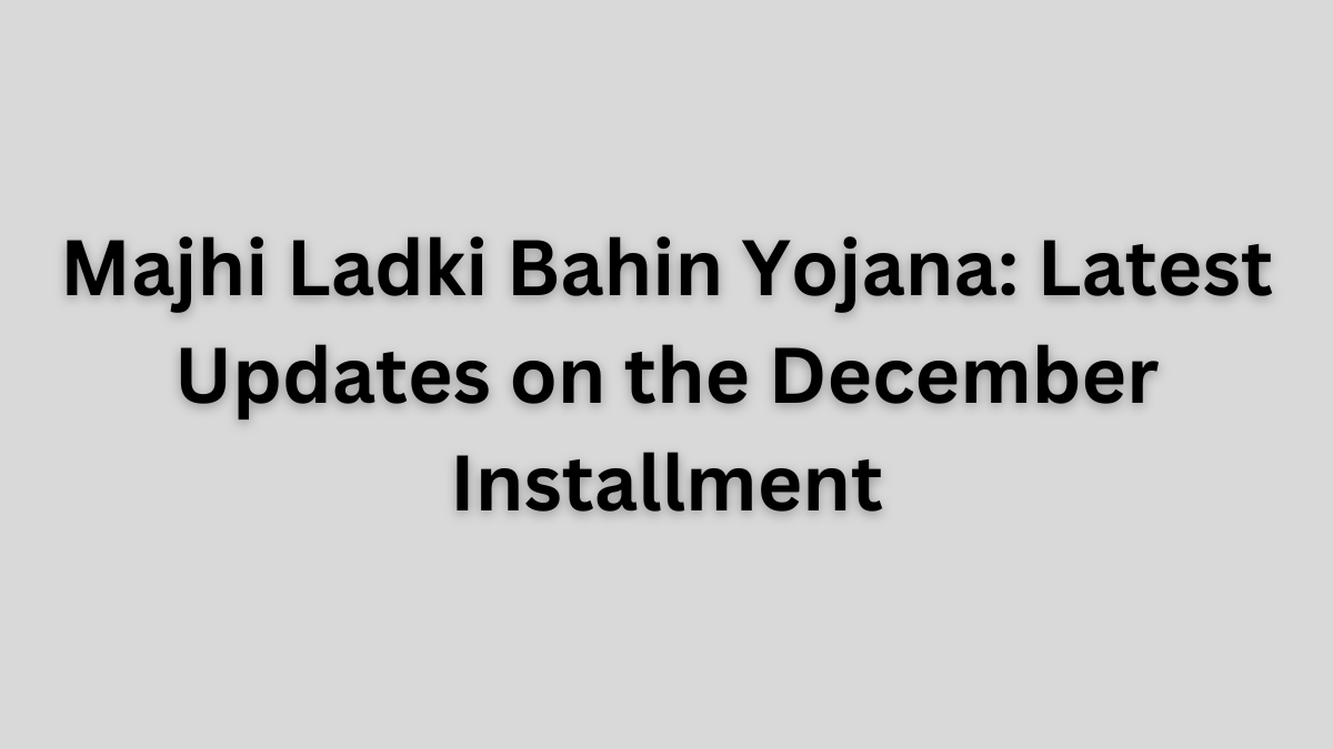 Majhi Ladki Bahin Yojana December installment update.