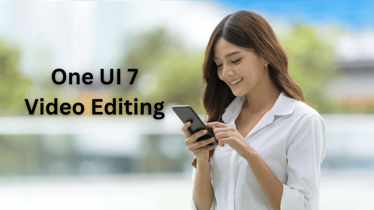 Samsung One UI 7 Features and Video Editing Tools